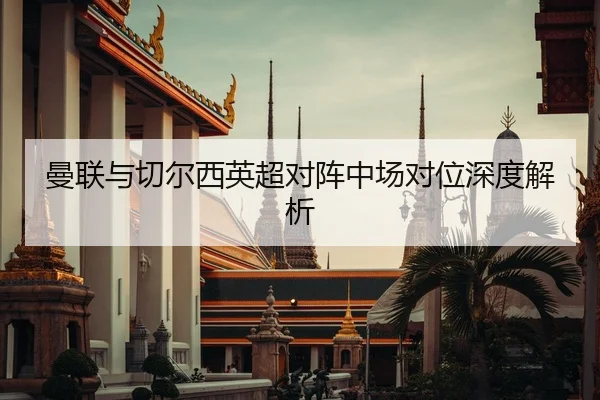 曼联与切尔西英超对阵中场对位深度解析